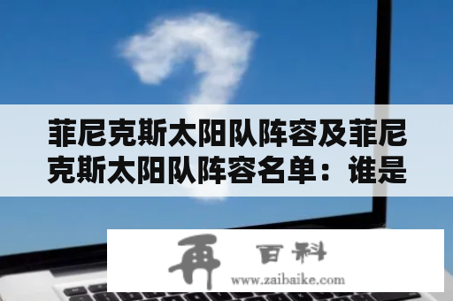 菲尼克斯太阳队阵容及菲尼克斯太阳队阵容名单：谁是球队的关键人物？