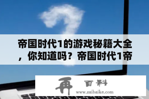 帝国时代1的游戏秘籍大全，你知道吗？帝国时代1帝国时代1秘籍游戏秘籍游戏攻略游戏技巧