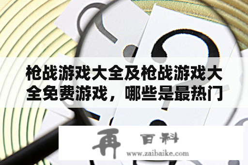 枪战游戏大全及枪战游戏大全免费游戏，哪些是最热门的？