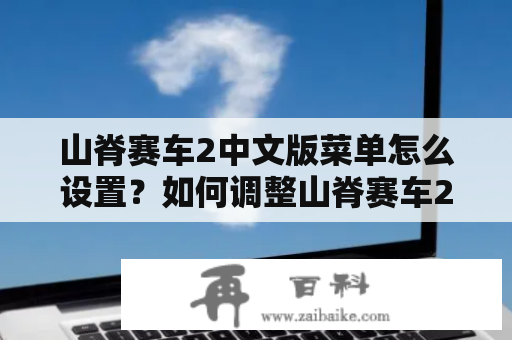 山脊赛车2中文版菜单怎么设置？如何调整山脊赛车2中文版的游戏设置？