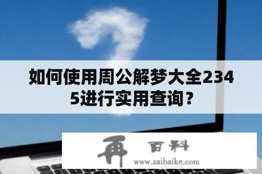 如何使用周公解梦大全2345进行实用查询？