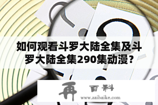 如何观看斗罗大陆全集及斗罗大陆全集290集动漫？