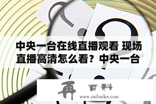 中央一台在线直播观看 现场直播高清怎么看？中央一台在线直播观看