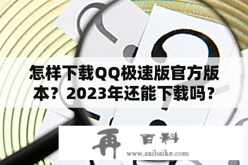 怎样下载QQ极速版官方版本？2023年还能下载吗？