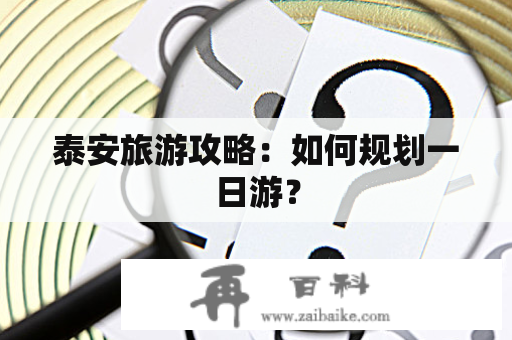 泰安旅游攻略：如何规划一日游？