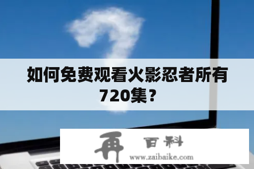 如何免费观看火影忍者所有720集？