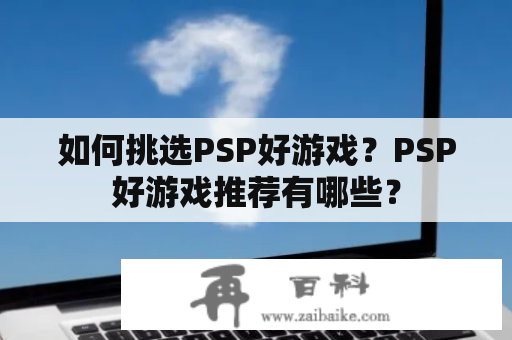 如何挑选PSP好游戏？PSP好游戏推荐有哪些？