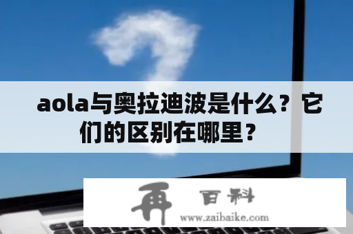  aola与奥拉迪波是什么？它们的区别在哪里？ 