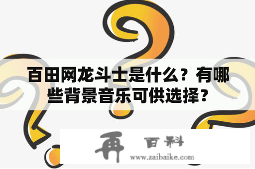 百田网龙斗士是什么？有哪些背景音乐可供选择？