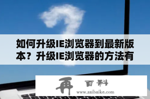 如何升级IE浏览器到最新版本？升级IE浏览器的方法有哪些？