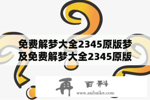 免费解梦大全2345原版梦及免费解梦大全2345原版梦见，该怎么办？