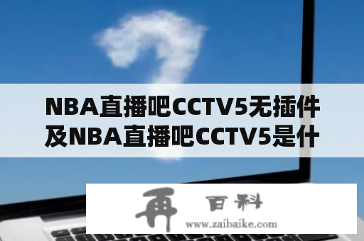 NBA直播吧CCTV5无插件及NBA直播吧CCTV5是什么？如何观看？