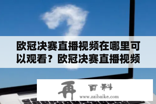 欧冠决赛直播视频在哪里可以观看？欧冠决赛直播视频回放怎么看？