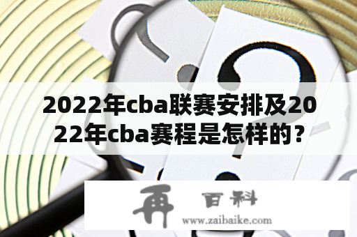 2022年cba联赛安排及2022年cba赛程是怎样的？