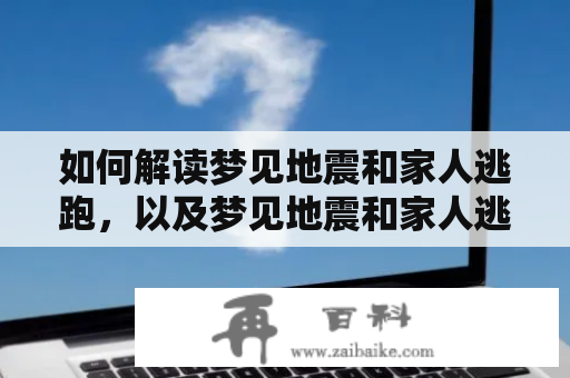 如何解读梦见地震和家人逃跑，以及梦见地震和家人逃跑但是人安全？