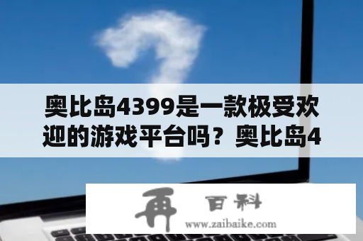 奥比岛4399是一款极受欢迎的游戏平台吗？奥比岛4399小游戏都有哪些？