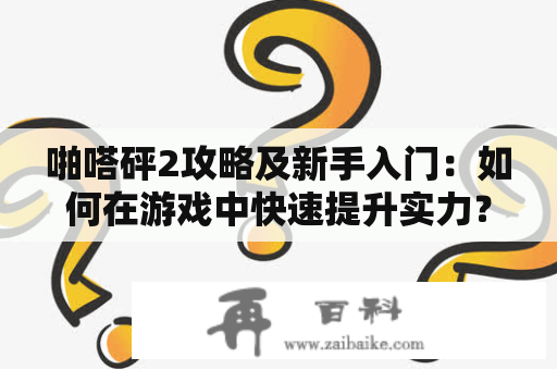 啪嗒砰2攻略及新手入门：如何在游戏中快速提升实力？