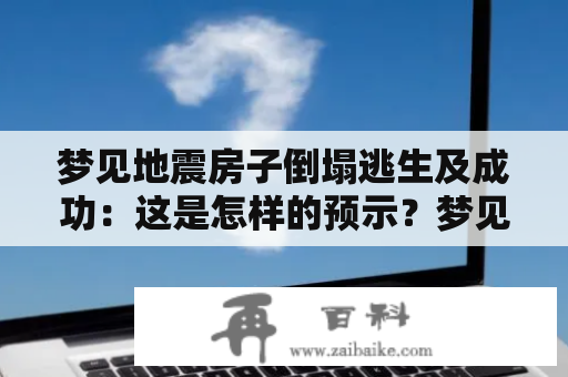 梦见地震房子倒塌逃生及成功：这是怎样的预示？梦见地震