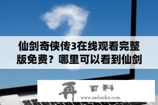 仙剑奇侠传3在线观看完整版免费？哪里可以看到仙剑奇侠传3？