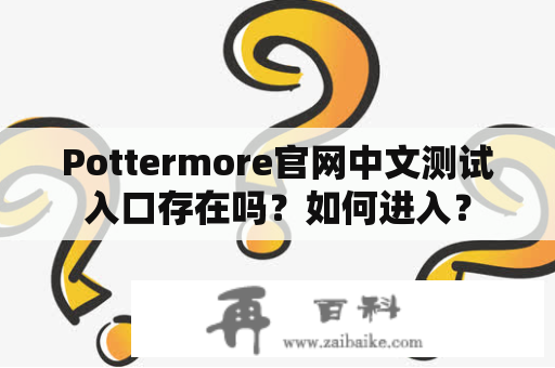 Pottermore官网中文测试入口存在吗？如何进入？