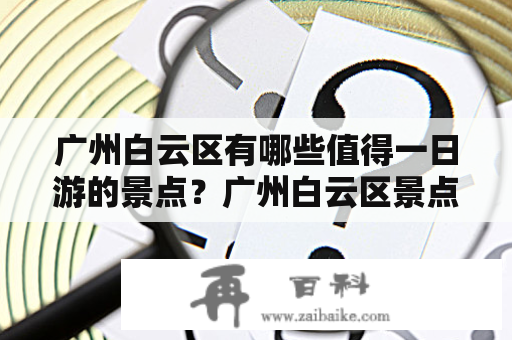 广州白云区有哪些值得一日游的景点？广州白云区景点攻略及广州白云区景点攻略一日游