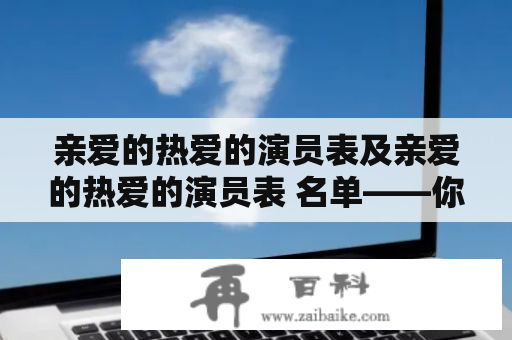 亲爱的热爱的演员表及亲爱的热爱的演员表 名单——你知道都有哪些明星出演了吗？