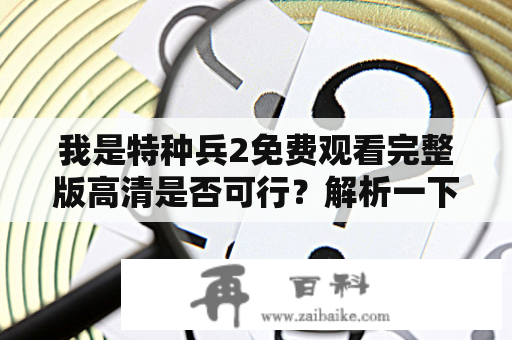 我是特种兵2免费观看完整版高清是否可行？解析一下《我是特种兵2》观看途径！