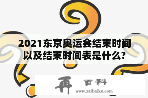 2021东京奥运会结束时间以及结束时间表是什么?