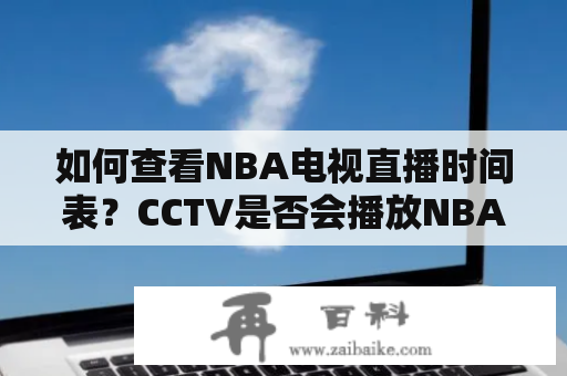 如何查看NBA电视直播时间表？CCTV是否会播放NBA比赛？