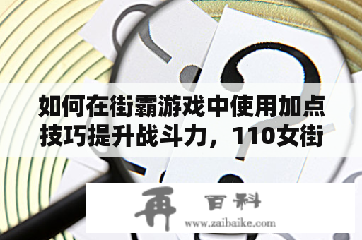 如何在街霸游戏中使用加点技巧提升战斗力，110女街霸加点攻略