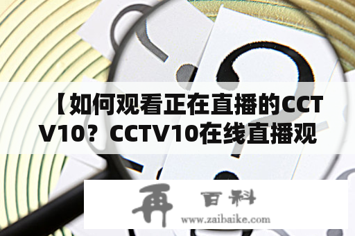 【如何观看正在直播的CCTV10？CCTV10在线直播观看正在直播高清教程分享】