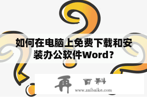 如何在电脑上免费下载和安装办公软件Word？