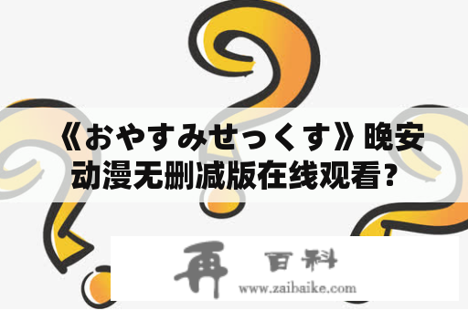 《おやすみせっくす》晚安动漫无删减版在线观看？