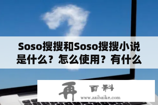 Soso搜搜和Soso搜搜小说是什么？怎么使用？有什么特点？