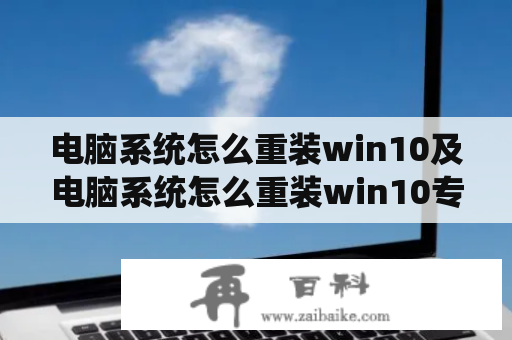 电脑系统怎么重装win10及电脑系统怎么重装win10专业版？