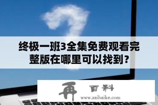 终极一班3全集免费观看完整版在哪里可以找到？