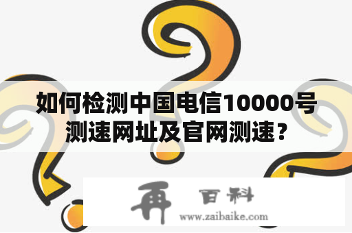 如何检测中国电信10000号测速网址及官网测速？