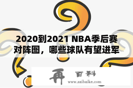 2020到2021 NBA季后赛对阵图，哪些球队有望进军季后赛？