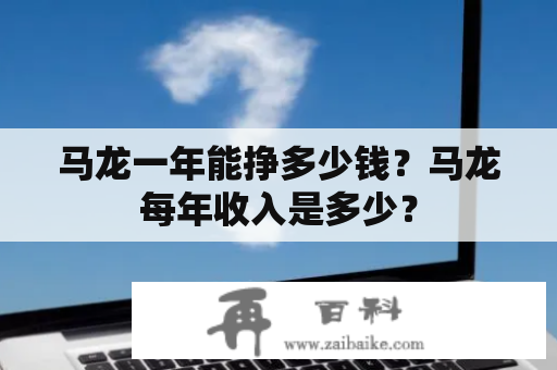 马龙一年能挣多少钱？马龙每年收入是多少？