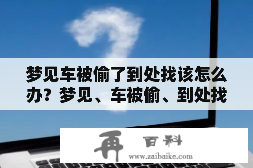 梦见车被偷了到处找该怎么办？梦见、车被偷、到处找、失窃、报警、安全