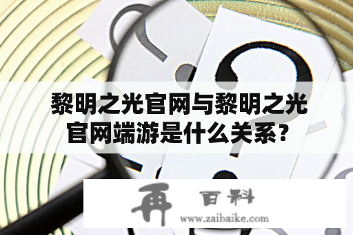  黎明之光官网与黎明之光官网端游是什么关系？