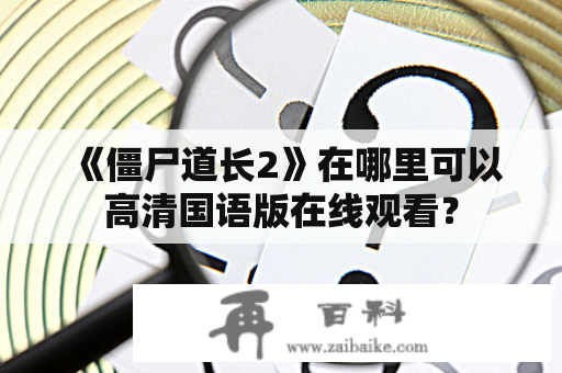 《僵尸道长2》在哪里可以高清国语版在线观看？