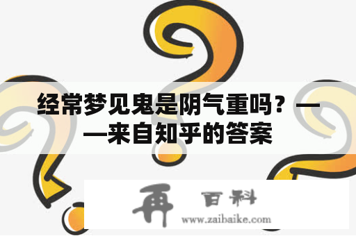 经常梦见鬼是阴气重吗？——来自知乎的答案