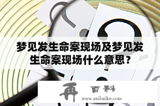 梦见发生命案现场及梦见发生命案现场什么意思？