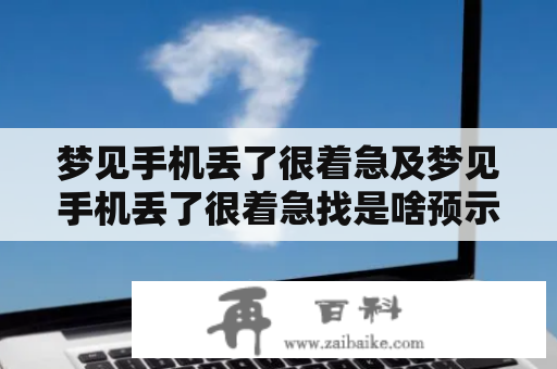 梦见手机丢了很着急及梦见手机丢了很着急找是啥预示？