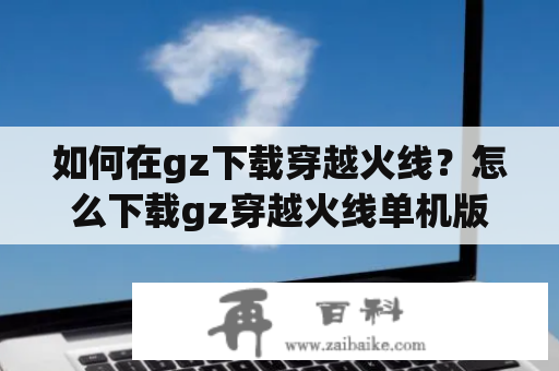 如何在gz下载穿越火线？怎么下载gz穿越火线单机版？