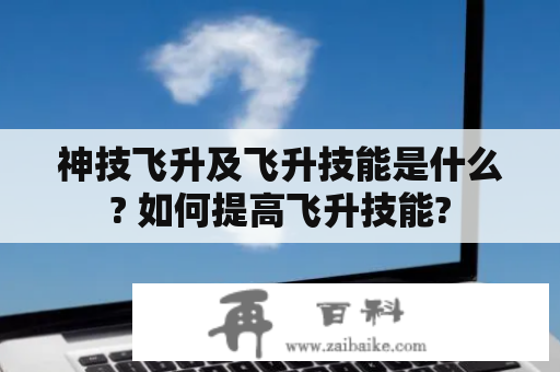 神技飞升及飞升技能是什么? 如何提高飞升技能?