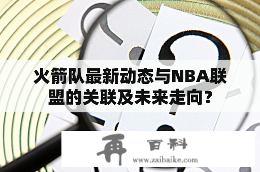 火箭队最新动态与NBA联盟的关联及未来走向？