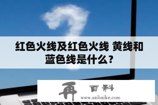 红色火线及红色火线 黄线和蓝色线是什么？