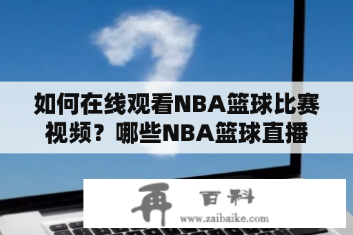 如何在线观看NBA篮球比赛视频？哪些NBA篮球直播免费观看软件推荐？